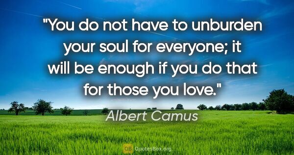 Albert Camus quote: "You do not have to unburden your soul for everyone; it will be..."