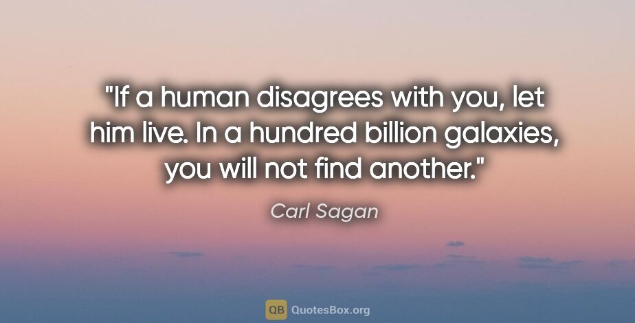 Carl Sagan quote: "If a human disagrees with you, let him live. In a hundred..."