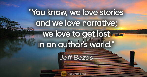 Jeff Bezos quote: "You know, we love stories and we love narrative; we love to..."