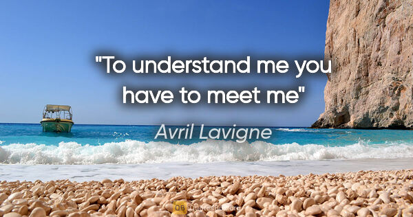 Avril Lavigne quote: "To understand me you have to meet me"