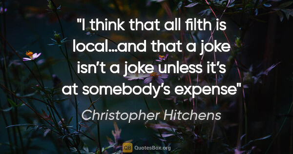 Christopher Hitchens quote: "I think that all filth is local…and that a joke isn’t a joke..."