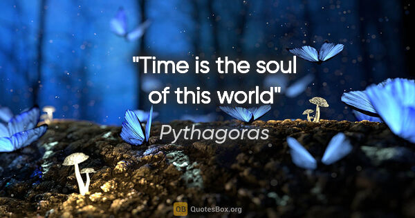 Pythagoras quote: "Time is the soul of this world"