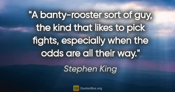 Stephen King quote: "A banty-rooster sort of guy, the kind that likes to pick..."