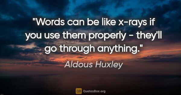 Aldous Huxley quote: "Words can be like x-rays if you use them properly - they'll go..."