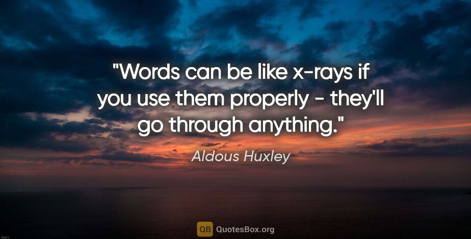 Aldous Huxley quote: "Words can be like x-rays if you use them properly - they'll go..."