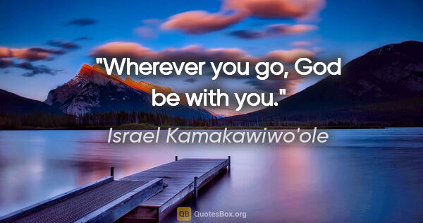 Israel Kamakawiwo'ole quote: "Wherever you go, God be with you."