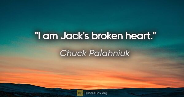 Chuck Palahniuk quote: "I am Jack's broken heart."