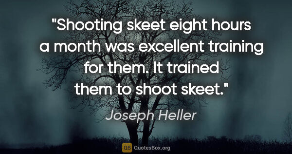 Joseph Heller quote: "Shooting skeet eight hours a month was excellent training for..."