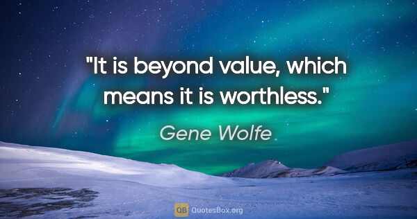 Gene Wolfe quote: "It is beyond value, which means it is worthless."