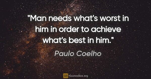 Paulo Coelho quote: "Man needs what's worst in him in order to achieve what's best..."