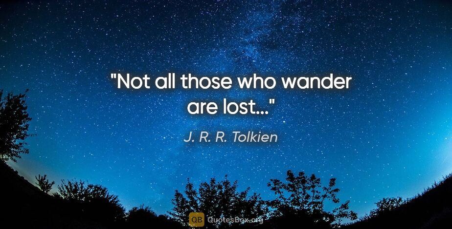 J. R. R. Tolkien quote: "Not all those who wander are lost..."