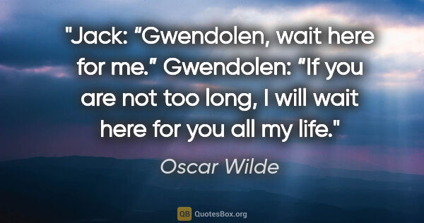 Oscar Wilde quote: "Jack: “Gwendolen, wait here for me.”
Gwendolen: “If you are..."