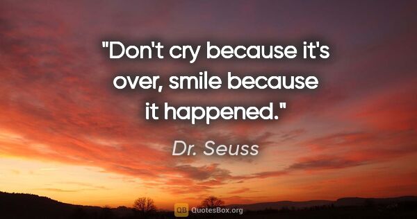 Dr. Seuss quote: "Don't cry because it's over, smile because it happened."