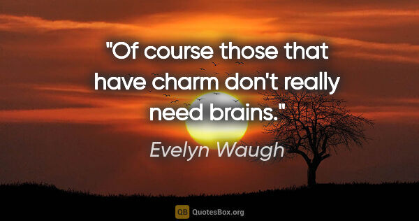 Evelyn Waugh quote: "Of course those that have charm don't really need brains."