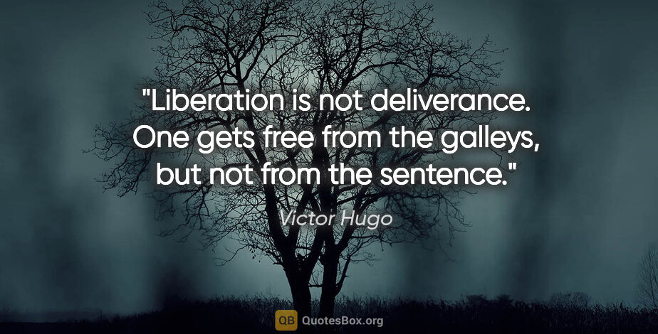 Victor Hugo quote: "Liberation is not deliverance. One gets free from the galleys,..."