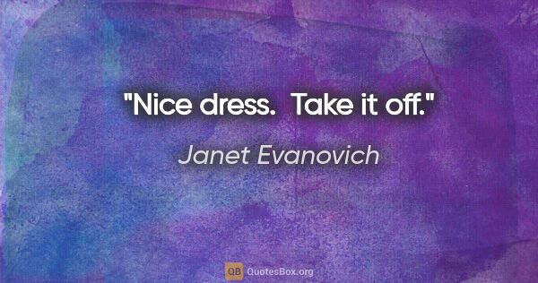 Janet Evanovich quote: "Nice dress.  Take it off."