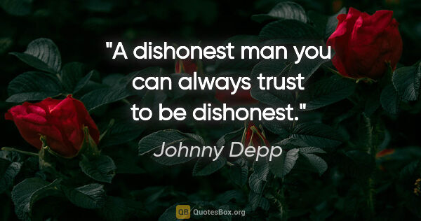 Johnny Depp quote: "A dishonest man you can always trust to be dishonest."