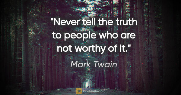 Mark Twain quote: "Never tell the truth to people who are not worthy of it."