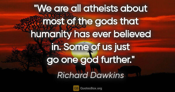 Richard Dawkins quote: "We are all atheists about most of the gods that humanity has..."