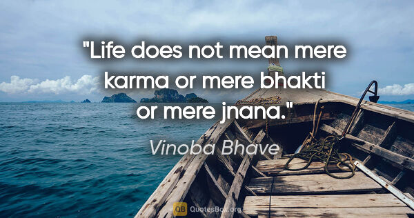 Vinoba Bhave quote: "Life does not mean mere karma or mere bhakti or mere jnana."