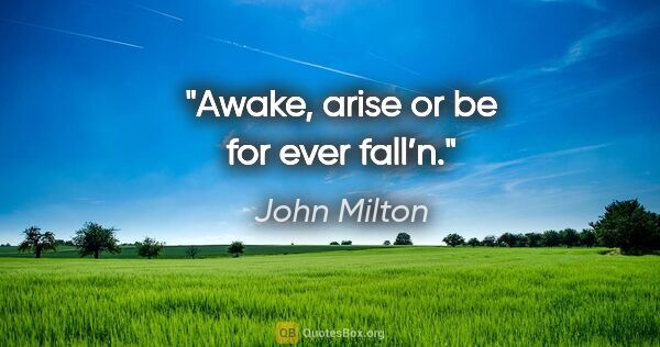 John Milton quote: "Awake, arise or be for ever fall’n."