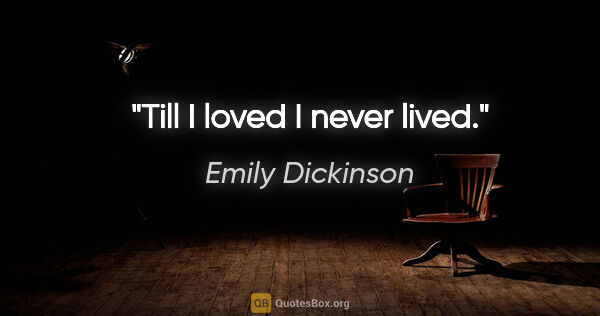 Emily Dickinson quote: "Till I loved I never lived."