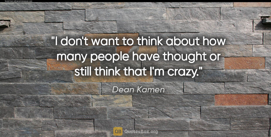 Dean Kamen quote: "I don't want to think about how many people have thought or..."