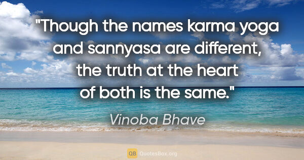 Vinoba Bhave quote: "Though the names karma yoga and sannyasa are different, the..."