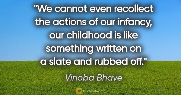 Vinoba Bhave quote: "We cannot even recollect the actions of our infancy, our..."