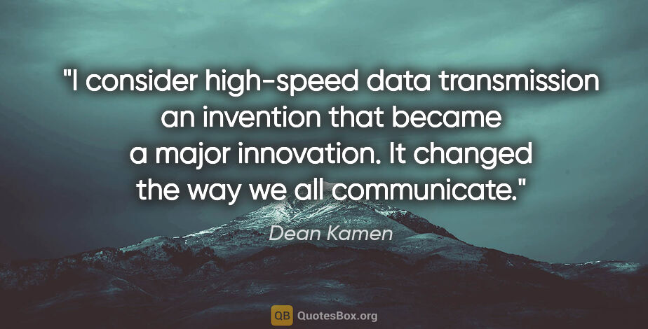 Dean Kamen quote: "I consider high-speed data transmission an invention that..."