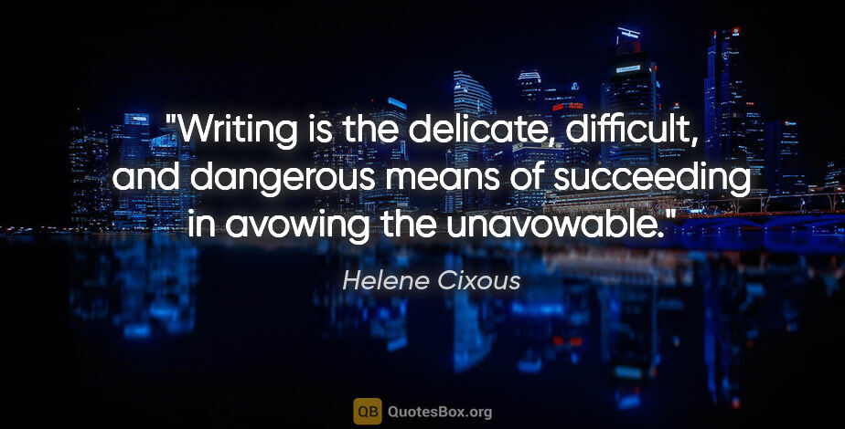 Helene Cixous quote: "Writing is the delicate, difficult, and dangerous means of..."