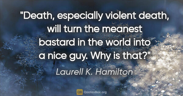 Laurell K. Hamilton quote: "Death, especially violent death, will turn the meanest bastard..."