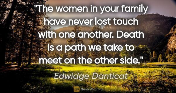 Edwidge Danticat quote: "The women in your family have never lost touch with one..."