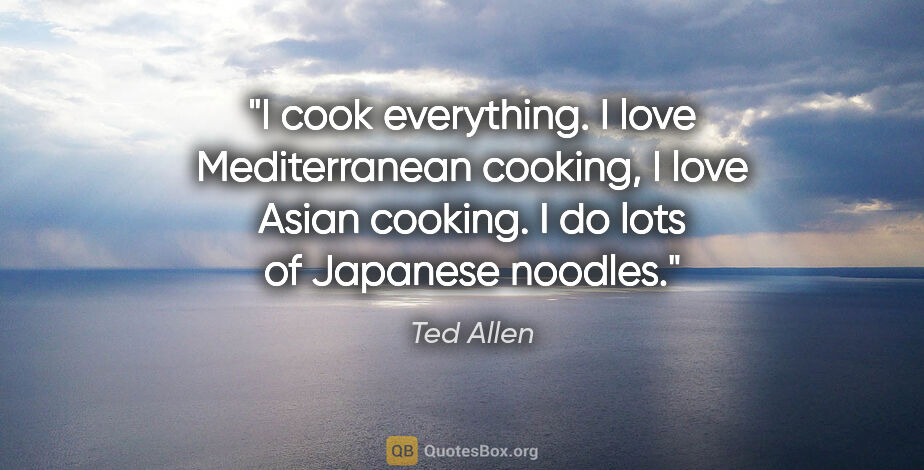 Ted Allen quote: "I cook everything. I love Mediterranean cooking, I love Asian..."