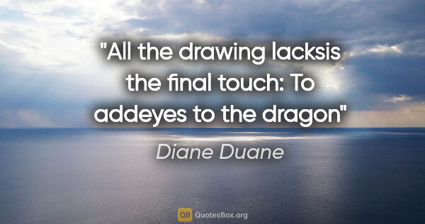 Diane Duane quote: "All the drawing lacksis the final touch: To addeyes to the dragon"