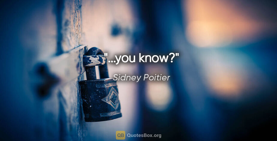 Sidney Poitier quote: "...you know?"
