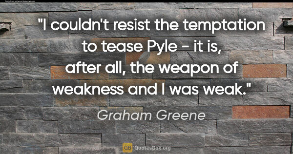 Graham Greene quote: "I couldn't resist the temptation to tease Pyle - it is, after..."