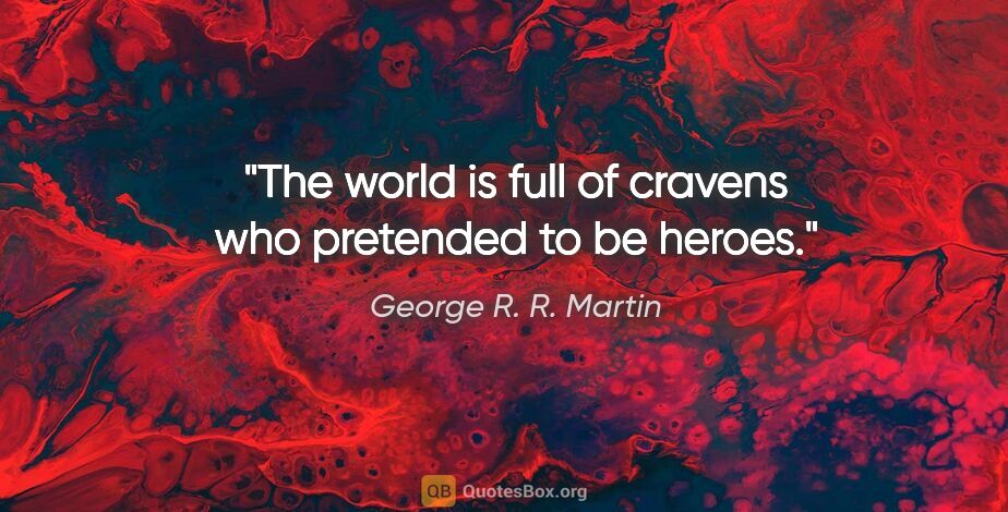 George R. R. Martin quote: "The world is full of cravens who pretended to be heroes."
