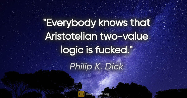 Philip K. Dick quote: "Everybody knows that Aristotelian two-value logic is fucked."