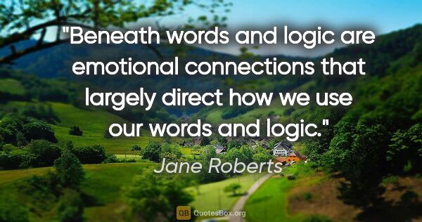 Jane Roberts quote: "Beneath words and logic are emotional connections that largely..."