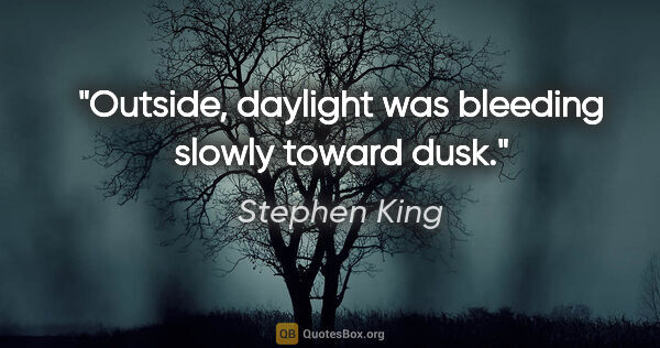 Stephen King quote: "Outside, daylight was bleeding slowly toward dusk."