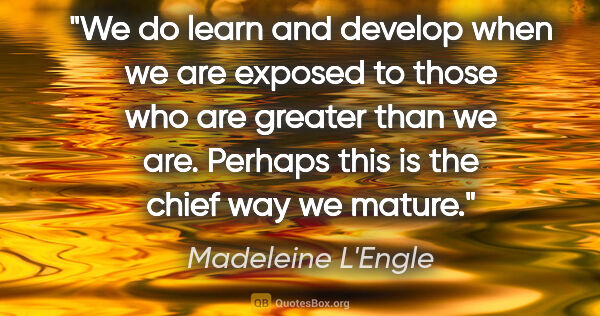 Madeleine L'Engle quote: "We do learn and develop when we are exposed to those who are..."