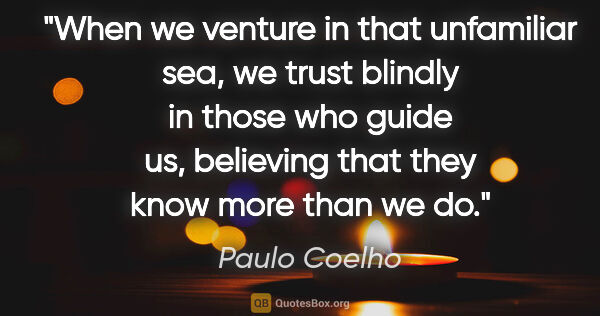 Paulo Coelho quote: "When we venture in that unfamiliar sea, we trust blindly in..."