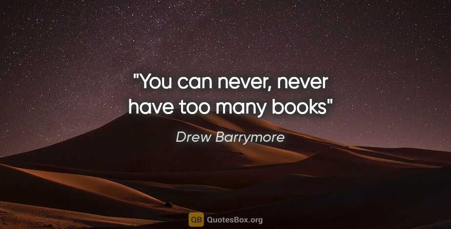 Drew Barrymore quote: "You can never, never have too many books"
