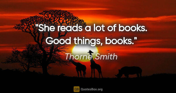 Thorne Smith quote: "She reads a lot of books. Good things, books."