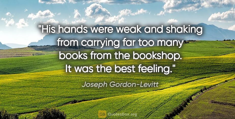 Joseph Gordon-Levitt quote: "His hands were weak and shaking from carrying far too many..."