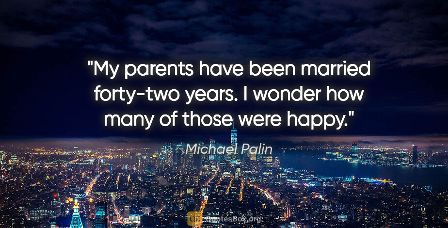 Michael Palin quote: "My parents have been married forty-two years. I wonder how..."
