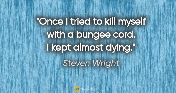 Steven Wright quote: "Once I tried to kill myself with a bungee cord. I kept almost..."