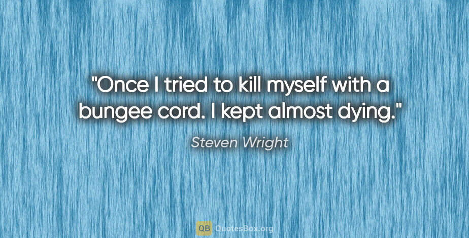Steven Wright quote: "Once I tried to kill myself with a bungee cord. I kept almost..."