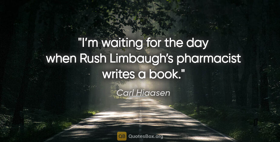 Carl Hiaasen quote: "I’m waiting for the day when Rush Limbaugh’s pharmacist writes..."